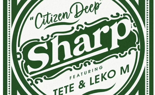Citizen Deep – Sharp Ft Tete & Leko M