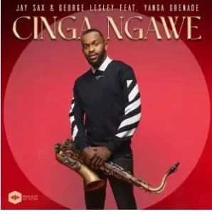 Jay Sax & George Lesley – Cinga Ngawe Ft Yanga Grenade