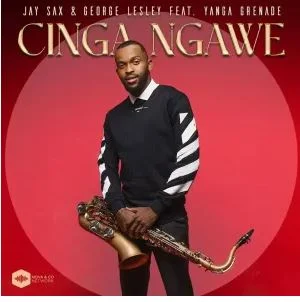 Jay Sax & George Lesley – Cinga Ngawe Ft Yanga Grenade